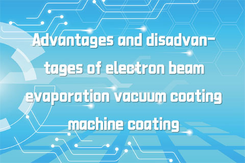 Advantages and disadvantages of electron beam evaporation vacuum coating machine coating