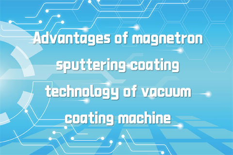 Advantages of magnetron sputtering coating technology of vacuum coating machine