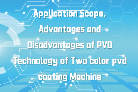 Application Scope, Advantages and Disadvantages of PVD Technology of Two color pvd coating Machine