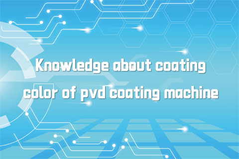 Knowledge about coating color of pvd coating machine